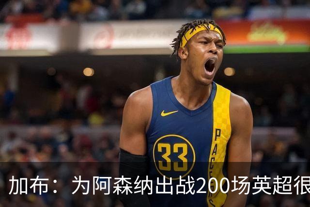 加布：为阿森纳出战200场英超很自豪；最重要的是拿到3分