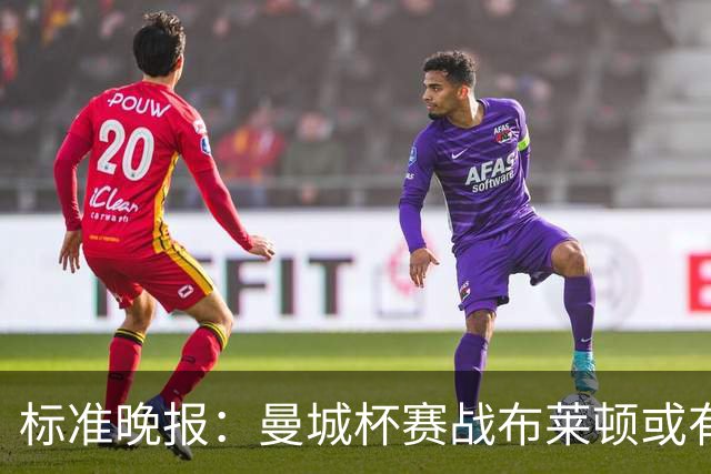 标准晚报：曼城杯赛战布莱顿或有轮换，但哈兰德可能还会首发