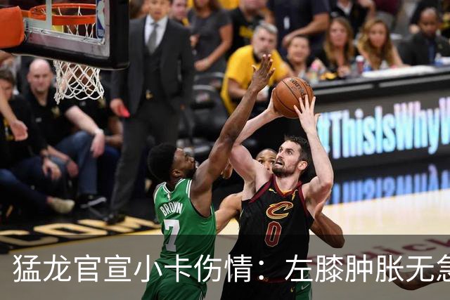 猛龙官宣小卡伤情：左膝肿胀无急性损伤 一周后评估预计缺席数周